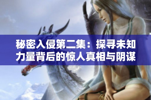 秘密入侵第二集：探寻未知力量背后的惊人真相与阴谋