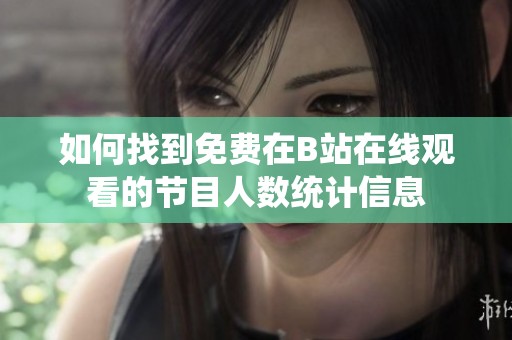 如何找到免费在B站在线观看的节目人数统计信息