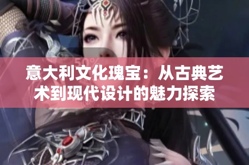 意大利文化瑰宝：从古典艺术到现代设计的魅力探索