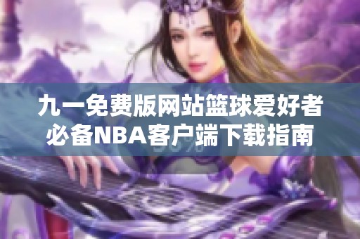 九一免费版网站篮球爱好者必备NBA客户端下载指南
