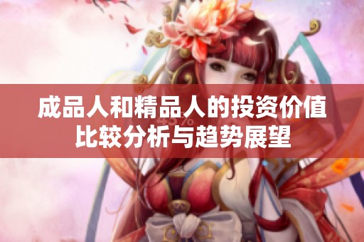 成品人和精品人的投资价值比较分析与趋势展望