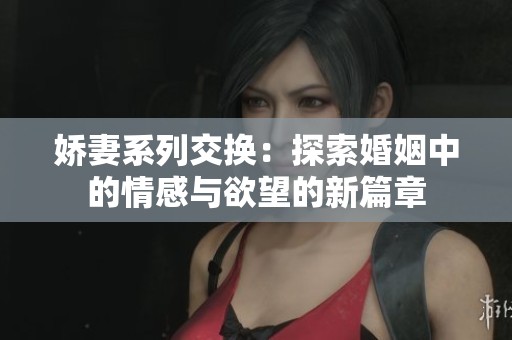 娇妻系列交换：探索婚姻中的情感与欲望的新篇章