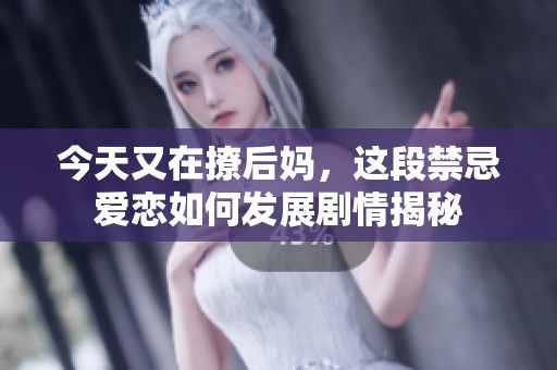 今天又在撩后妈，这段禁忌爱恋如何发展剧情揭秘