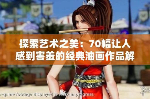 探索艺术之美：70幅让人感到害羞的经典油画作品解析