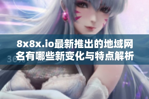 8x8x.io最新推出的地域网名有哪些新变化与特点解析