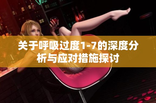 关于呼吸过度1-7的深度分析与应对措施探讨
