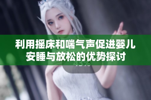 利用摇床和喘气声促进婴儿安睡与放松的优势探讨