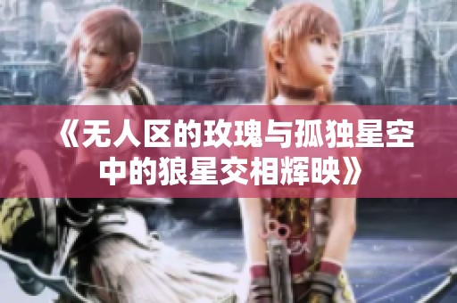 《无人区的玫瑰与孤独星空中的狼星交相辉映》