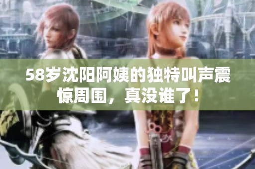 58岁沈阳阿姨的独特叫声震惊周围，真没谁了！
