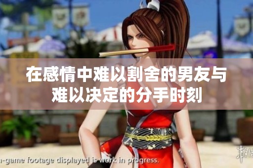 在感情中难以割舍的男友与难以决定的分手时刻