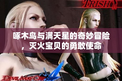 啄木鸟与满天星的奇妙冒险，灭火宝贝的勇敢使命