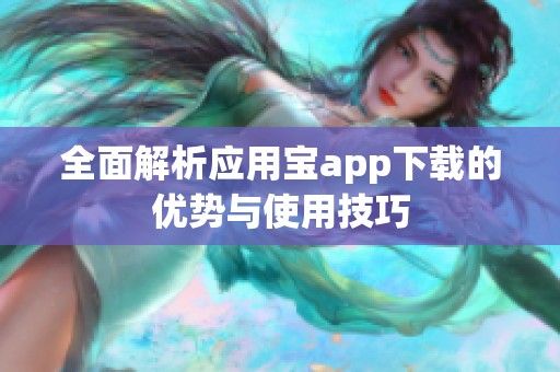 全面解析应用宝app下载的优势与使用技巧