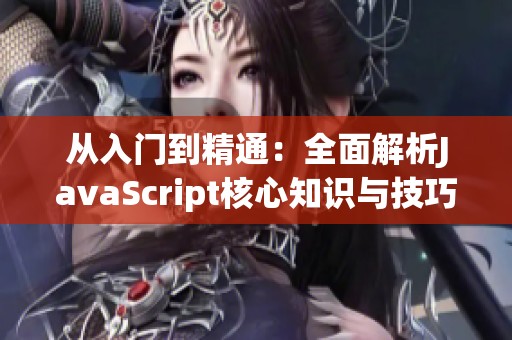 从入门到精通：全面解析JavaScript核心知识与技巧
