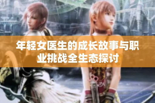 年轻女医生的成长故事与职业挑战全生态探讨