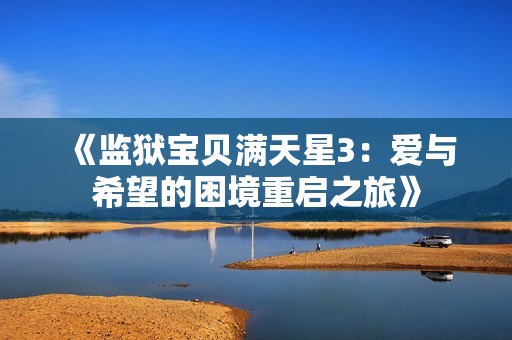 《监狱宝贝满天星3：爱与希望的困境重启之旅》