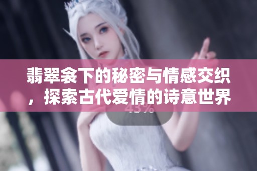 翡翠衾下的秘密与情感交织，探索古代爱情的诗意世界