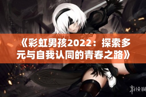 《彩虹男孩2022：探索多元与自我认同的青春之路》