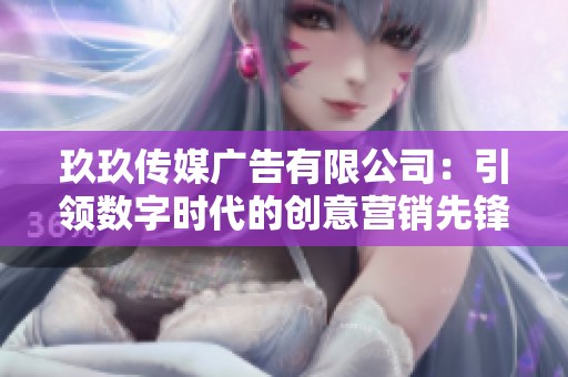 玖玖传媒广告有限公司：引领数字时代的创意营销先锋