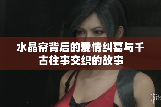 水晶帘背后的爱情纠葛与千古往事交织的故事