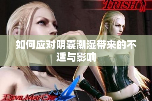 如何应对阴囊潮湿带来的不适与影响