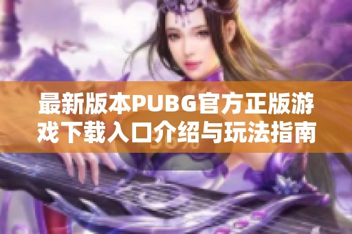 最新版本PUBG官方正版游戏下载入口介绍与玩法指南