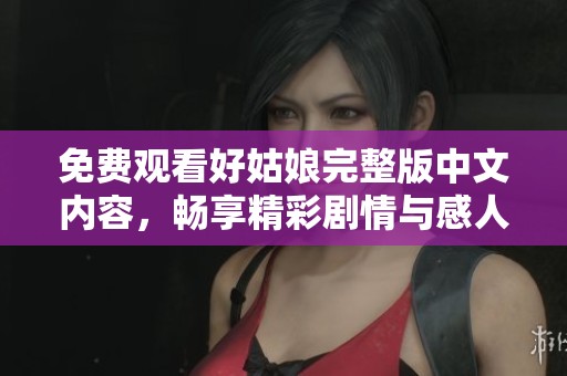 免费观看好姑娘完整版中文内容，畅享精彩剧情与感人故事
