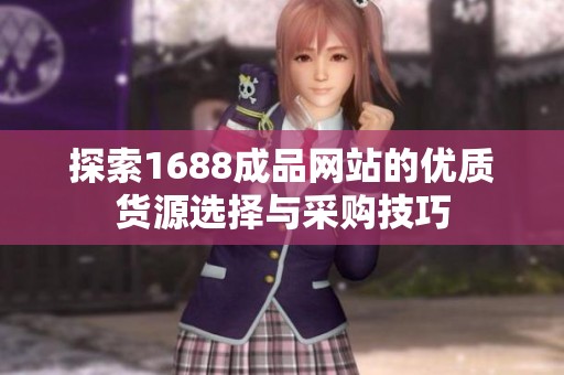 探索1688成品网站的优质货源选择与采购技巧