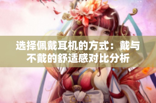 选择佩戴耳机的方式：戴与不戴的舒适感对比分析