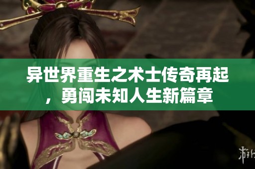 异世界重生之术士传奇再起，勇闯未知人生新篇章