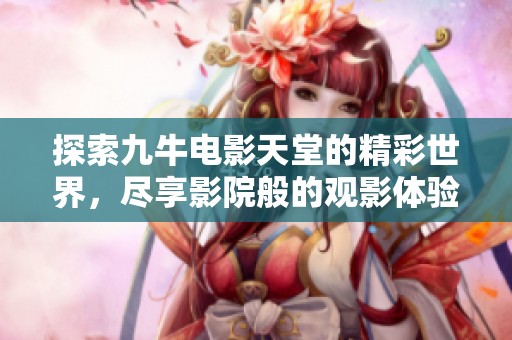 探索九牛电影天堂的精彩世界，尽享影院般的观影体验