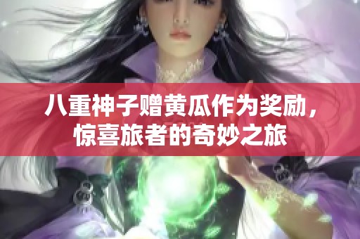八重神子赠黄瓜作为奖励，惊喜旅者的奇妙之旅
