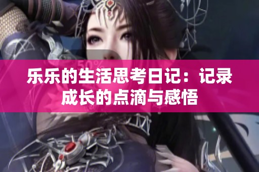乐乐的生活思考日记：记录成长的点滴与感悟