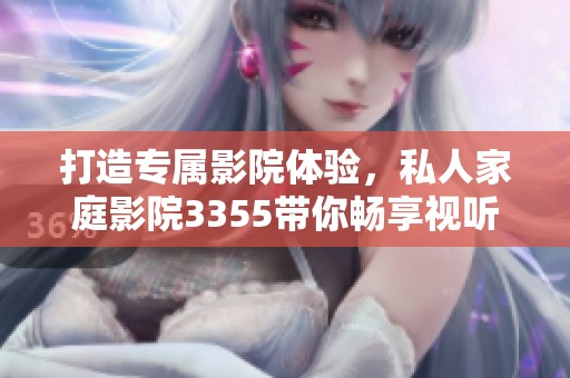 打造专属影院体验，私人家庭影院3355带你畅享视听盛宴