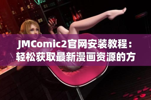 JMComic2官网安装教程：轻松获取最新漫画资源的方法