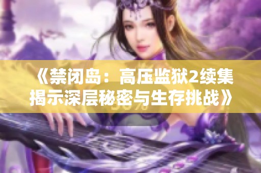 《禁闭岛：高压监狱2续集揭示深层秘密与生存挑战》