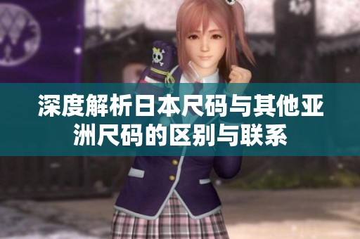 深度解析日本尺码与其他亚洲尺码的区别与联系