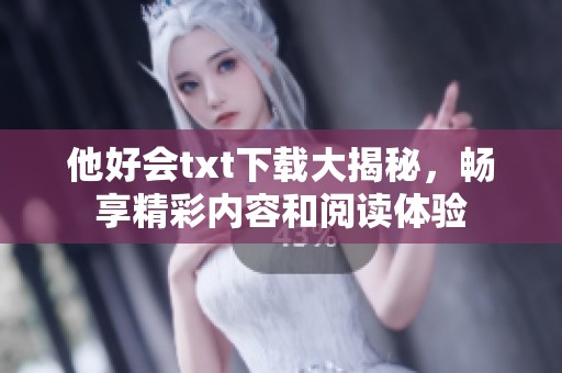 他好会txt下载大揭秘，畅享精彩内容和阅读体验