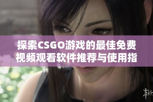 探索CSGO游戏的最佳免费视频观看软件推荐与使用指南