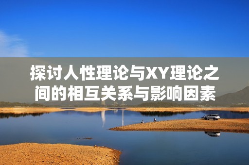 探讨人性理论与XY理论之间的相互关系与影响因素