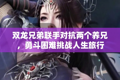 双龙兄弟联手对抗两个养兄，勇斗困难挑战人生旅行