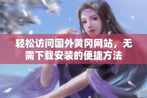 轻松访问国外黄冈网站，无需下载安装的便捷方法