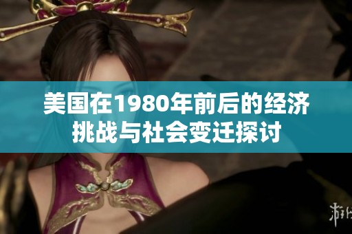 美国在1980年前后的经济挑战与社会变迁探讨