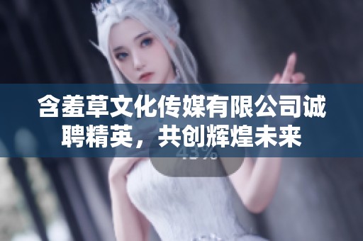 含羞草文化传媒有限公司诚聘精英，共创辉煌未来
