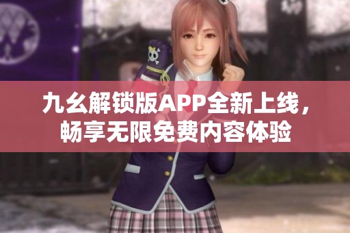 九幺解锁版APP全新上线，畅享无限免费内容体验