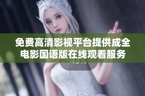 免费高清影视平台提供成全电影国语版在线观看服务