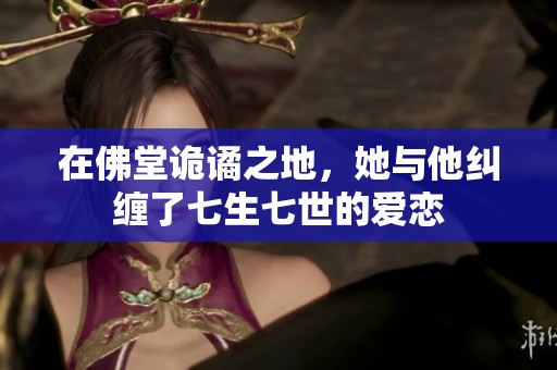在佛堂诡谲之地，她与他纠缠了七生七世的爱恋