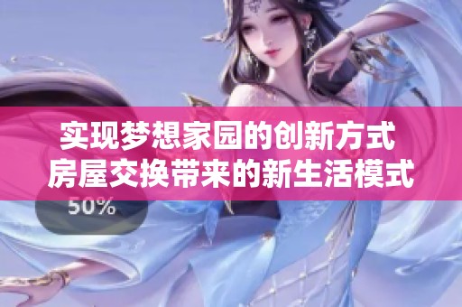 实现梦想家园的创新方式 房屋交换带来的新生活模式
