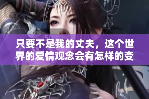 只要不是我的丈夫，这个世界的爱情观念会有怎样的变化