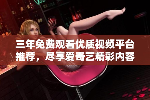 三年免费观看优质视频平台推荐，尽享爱奇艺精彩内容