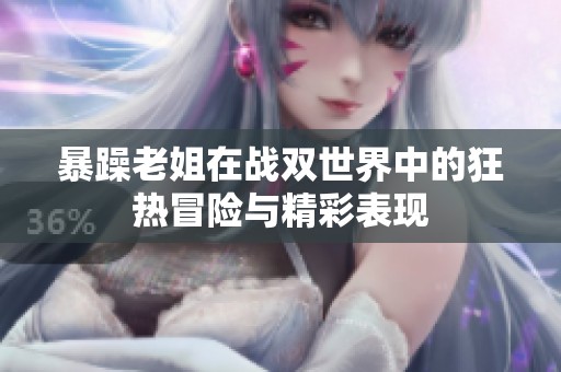 暴躁老姐在战双世界中的狂热冒险与精彩表现